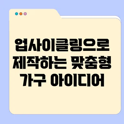 업사이클링으로 제작하는 맞춤형 가구 아이디어