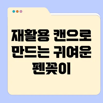 재활용 캔으로 만드는 귀여운 펜꽂이