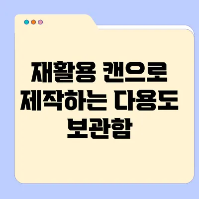 재활용 캔으로 제작하는 다용도 보관함