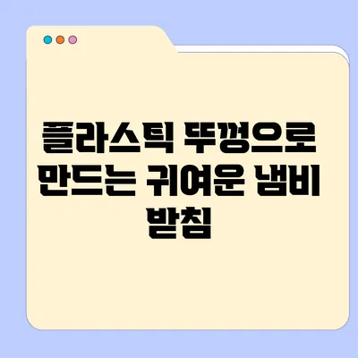 플라스틱 뚜껑으로 만드는 귀여운 냄비 받침