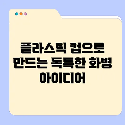 플라스틱 컵으로 만드는 독특한 화병 아이디어