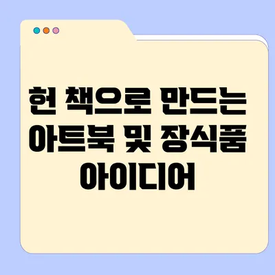 헌 책으로 만드는 아트북 및 장식품 아이디어